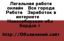 Легальная работа онлайн - Все города Работа » Заработок в интернете   . Новосибирская обл.,Бердск г.